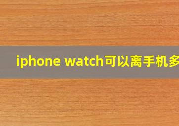 iphone watch可以离手机多远