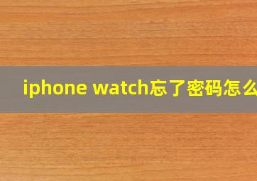 iphone watch忘了密码怎么办