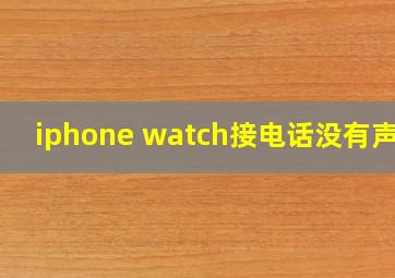 iphone watch接电话没有声音