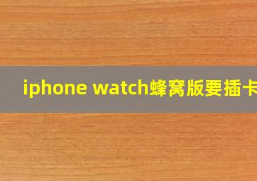 iphone watch蜂窝版要插卡吗