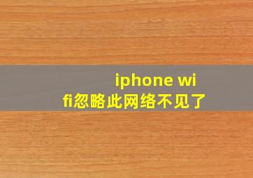 iphone wifi忽略此网络不见了