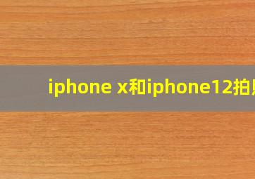 iphone x和iphone12拍照