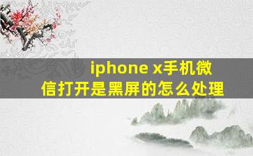 iphone x手机微信打开是黑屏的怎么处理