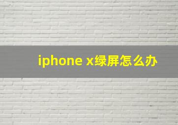 iphone x绿屏怎么办