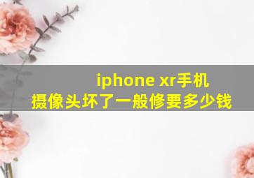 iphone xr手机摄像头坏了一般修要多少钱