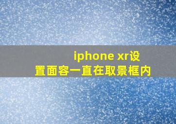 iphone xr设置面容一直在取景框内