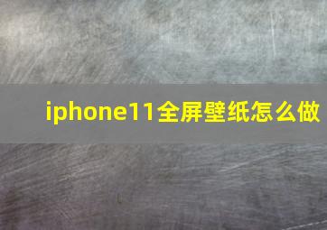 iphone11全屏壁纸怎么做