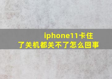 iphone11卡住了关机都关不了怎么回事