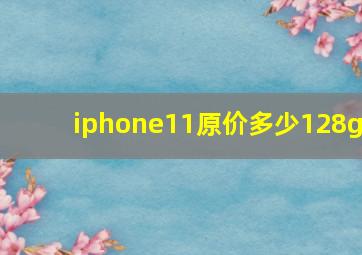 iphone11原价多少128g