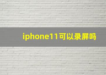 iphone11可以录屏吗