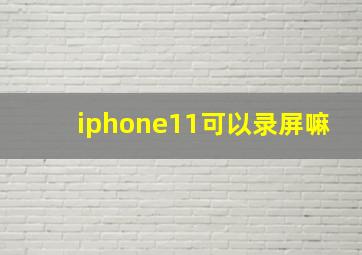 iphone11可以录屏嘛