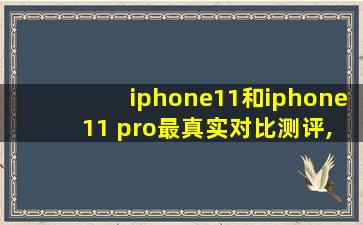 iphone11和iphone 11 pro最真实对比测评,看完再剁手