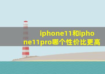 iphone11和iphone11pro哪个性价比更高