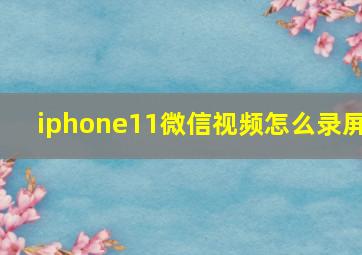 iphone11微信视频怎么录屏