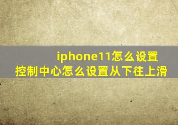 iphone11怎么设置控制中心怎么设置从下往上滑