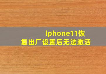 iphone11恢复出厂设置后无法激活