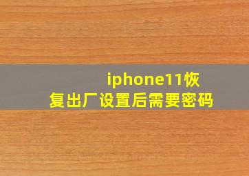 iphone11恢复出厂设置后需要密码