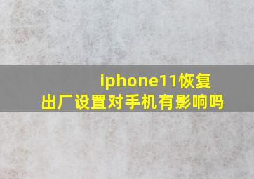 iphone11恢复出厂设置对手机有影响吗