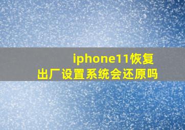 iphone11恢复出厂设置系统会还原吗