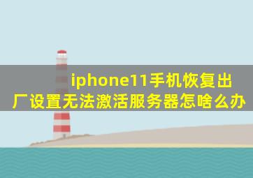 iphone11手机恢复出厂设置无法激活服务器怎啥么办