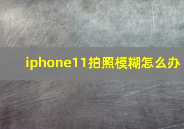 iphone11拍照模糊怎么办