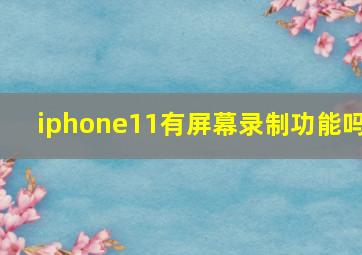 iphone11有屏幕录制功能吗