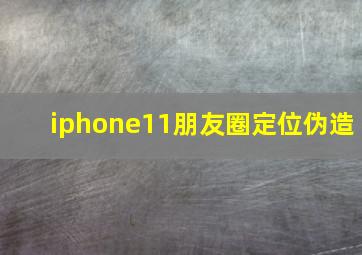 iphone11朋友圈定位伪造