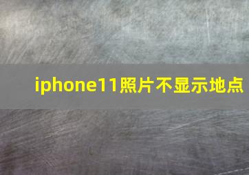 iphone11照片不显示地点