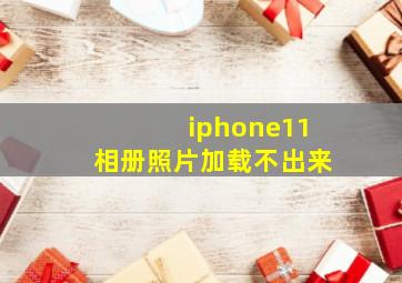 iphone11相册照片加载不出来