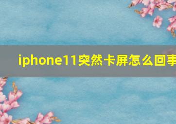 iphone11突然卡屏怎么回事