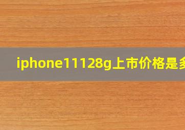 iphone11128g上市价格是多少