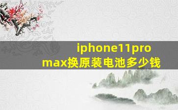 iphone11promax换原装电池多少钱