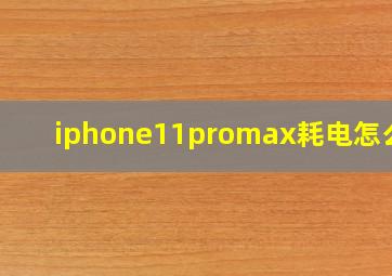 iphone11promax耗电怎么样