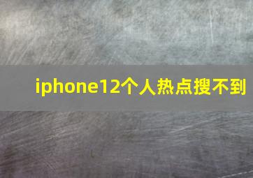 iphone12个人热点搜不到