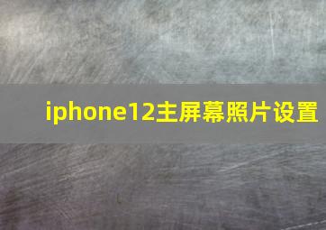 iphone12主屏幕照片设置