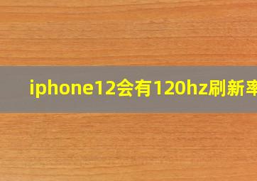 iphone12会有120hz刷新率吗