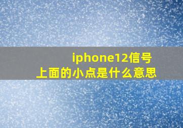 iphone12信号上面的小点是什么意思