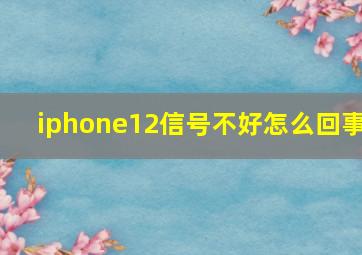 iphone12信号不好怎么回事