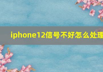 iphone12信号不好怎么处理