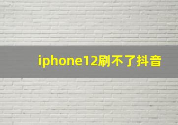 iphone12刷不了抖音