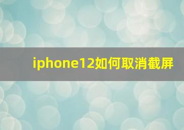 iphone12如何取消截屏