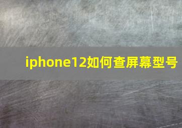 iphone12如何查屏幕型号