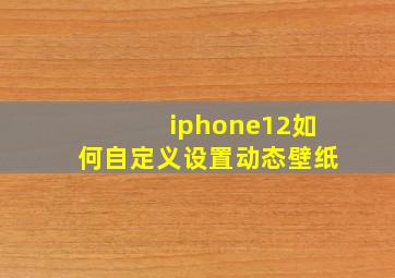 iphone12如何自定义设置动态壁纸