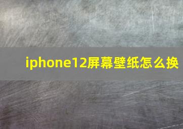 iphone12屏幕壁纸怎么换