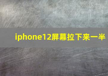 iphone12屏幕拉下来一半