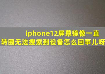 iphone12屏幕镜像一直转圈无法搜索到设备怎么回事儿呀