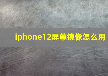 iphone12屏幕镜像怎么用