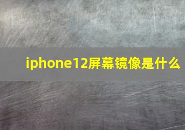 iphone12屏幕镜像是什么