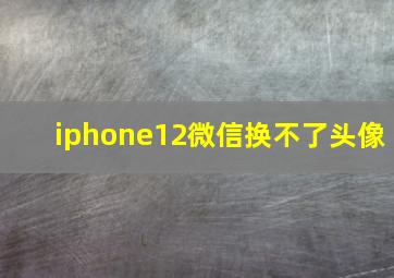 iphone12微信换不了头像