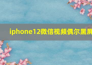 iphone12微信视频偶尔黑屏